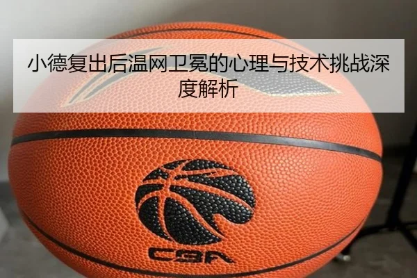 小德复出后温网卫冕的心理与技术挑战深度解析